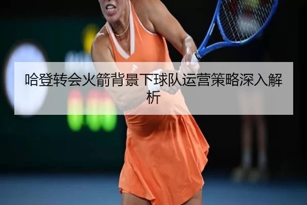 哈登转会火箭背景下球队运营策略深入解析