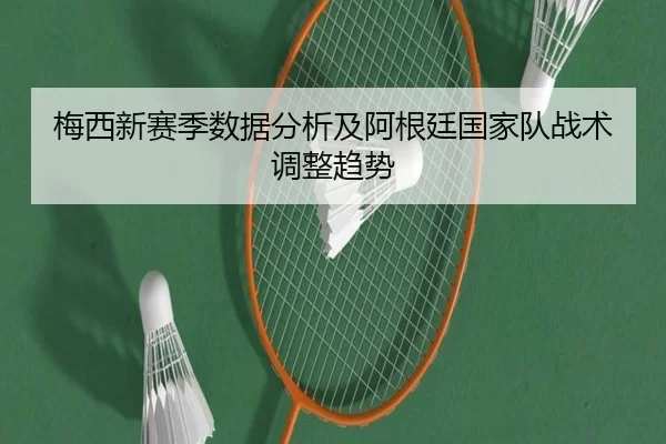 梅西新赛季数据分析及阿根廷国家队战术调整趋势