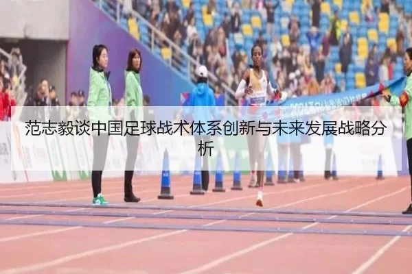范志毅谈中国足球战术体系创新与未来发展战略分析